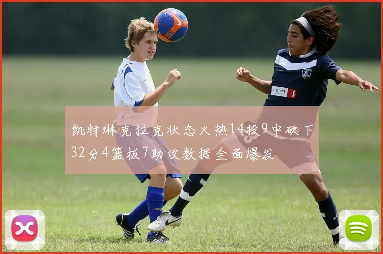 凯特琳克拉克状态火热14投9中砍下32分4篮板7助攻数据全面爆发