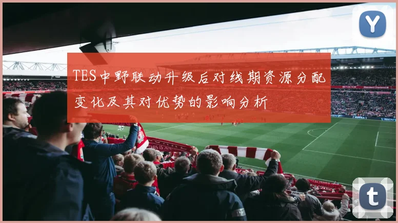 TES中野联动升级后对线期资源分配变化及其对优势的影响分析