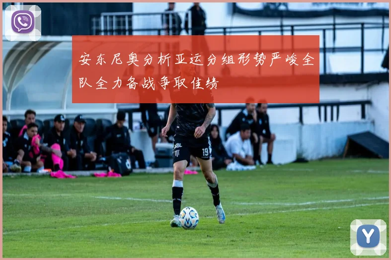 安东尼奥分析亚运分组形势严峻全队全力备战争取佳绩