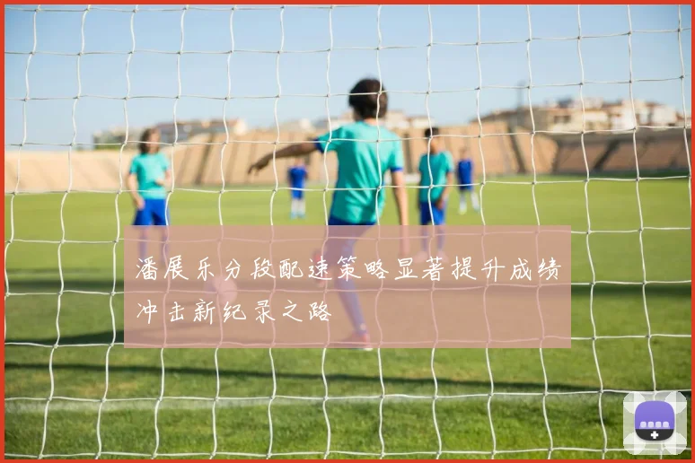 潘展乐分段配速策略显著提升成绩冲击新纪录之路